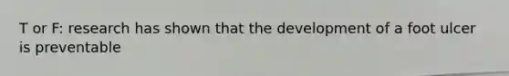 T or F: research has shown that the development of a foot ulcer is preventable