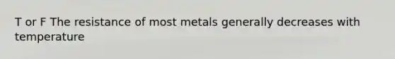 T or F The resistance of most metals generally decreases with temperature