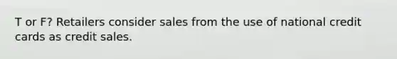 T or F? Retailers consider sales from the use of national credit cards as credit sales.