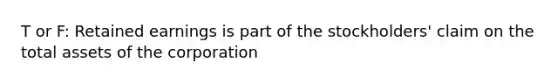 T or F: Retained earnings is part of the stockholders' claim on the total assets of the corporation