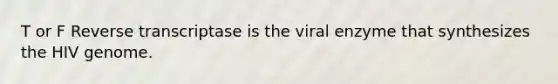 T or F Reverse transcriptase is the viral enzyme that synthesizes the HIV genome.