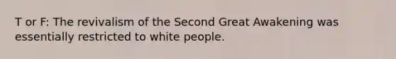 T or F: The revivalism of the Second Great Awakening was essentially restricted to white people.