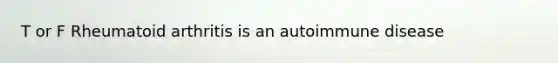 T or F Rheumatoid arthritis is an autoimmune disease