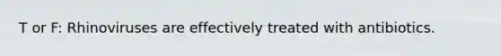 T or F: Rhinoviruses are effectively treated with antibiotics.