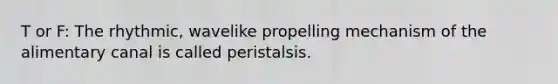 T or F: The rhythmic, wavelike propelling mechanism of the alimentary canal is called peristalsis.