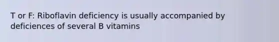 T or F: Riboflavin deficiency is usually accompanied by deficiences of several B vitamins