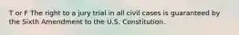 T or F The right to a jury trial in all civil cases is guaranteed by the Sixth Amendment to the U.S. Constitution.