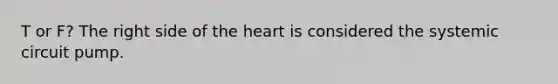 T or F? The right side of <a href='https://www.questionai.com/knowledge/kya8ocqc6o-the-heart' class='anchor-knowledge'>the heart</a> is considered the systemic circuit pump.