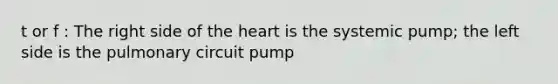 t or f : The right side of the heart is the systemic pump; the left side is the pulmonary circuit pump