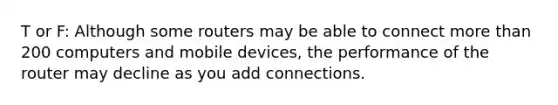 T or F: Although some routers may be able to connect more than 200 computers and mobile devices, the performance of the router may decline as you add connections.