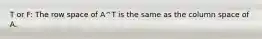 T or F: The row space of A^T is the same as the column space of A.