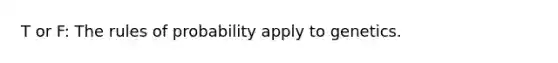 T or F: The rules of probability apply to genetics.