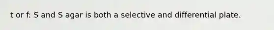 t or f: S and S agar is both a selective and differential plate.