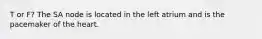 T or F? The SA node is located in the left atrium and is the pacemaker of the heart.