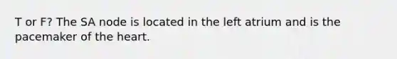 T or F? The SA node is located in the left atrium and is the pacemaker of <a href='https://www.questionai.com/knowledge/kya8ocqc6o-the-heart' class='anchor-knowledge'>the heart</a>.