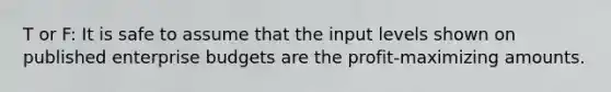 T or F: It is safe to assume that the input levels shown on published enterprise budgets are the profit-maximizing amounts.