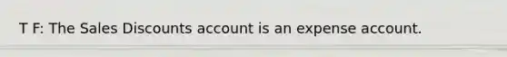 T F: The Sales Discounts account is an expense account.