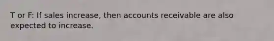 T or F: If sales increase, then accounts receivable are also expected to increase.