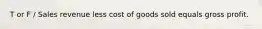 T or F / Sales revenue less cost of goods sold equals gross profit.