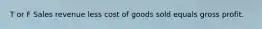 T or F Sales revenue less cost of goods sold equals gross profit.