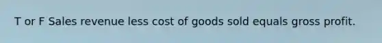 T or F Sales revenue less cost of goods sold equals gross profit.