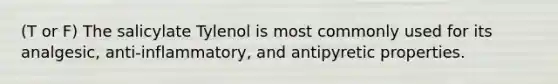 (T or F) The salicylate Tylenol is most commonly used for its analgesic, anti-inflammatory, and antipyretic properties.