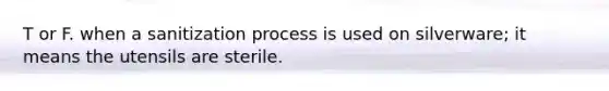 T or F. when a sanitization process is used on silverware; it means the utensils are sterile.
