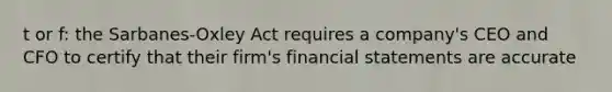 t or f: the Sarbanes-Oxley Act requires a company's CEO and CFO to certify that their firm's financial statements are accurate