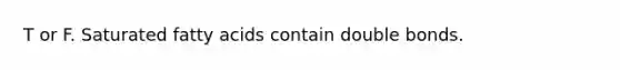 T or F. Saturated fatty acids contain double bonds.