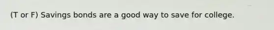 (T or F) Savings bonds are a good way to save for college.