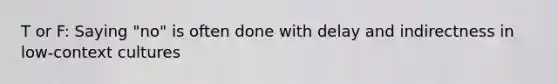 T or F: Saying "no" is often done with delay and indirectness in low-context cultures