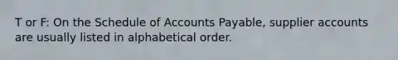 T or F: On the Schedule of Accounts Payable, supplier accounts are usually listed in alphabetical order.