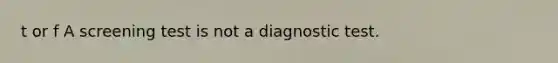 t or f A screening test is not a diagnostic test.