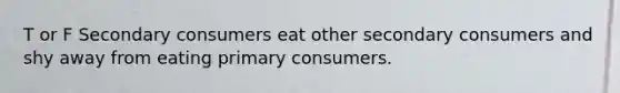 T or F Secondary consumers eat other secondary consumers and shy away from eating primary consumers.