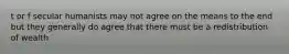 t or f secular humanists may not agree on the means to the end but they generally do agree that there must be a redistribution of wealth