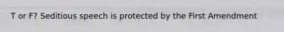 T or F? Seditious speech is protected by the First Amendment