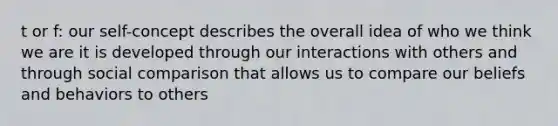 t or f: our self-concept describes the overall idea of who we think we are it is developed through our interactions with others and through social comparison that allows us to compare our beliefs and behaviors to others