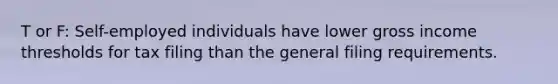 T or F: Self-employed individuals have lower gross income thresholds for tax filing than the general filing requirements.