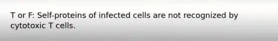 T or F: Self-proteins of infected cells are not recognized by cytotoxic T cells.