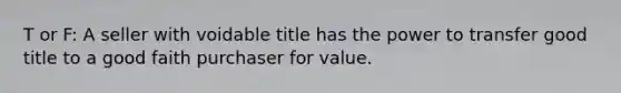 T or F: A seller with voidable title has the power to transfer good title to a good faith purchaser for value.