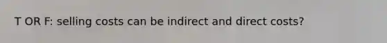 T OR F: selling costs can be indirect and direct costs?
