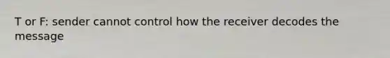 T or F: sender cannot control how the receiver decodes the message