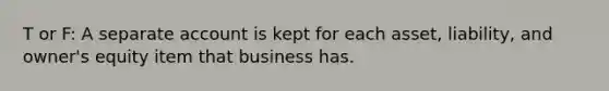 T or F: A separate account is kept for each asset, liability, and owner's equity item that business has.