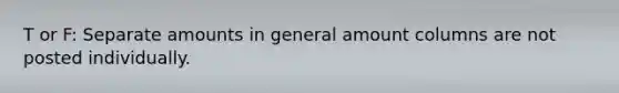 T or F: Separate amounts in general amount columns are not posted individually.