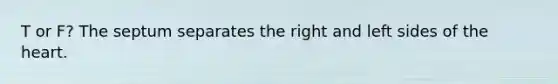 T or F? The septum separates the right and left sides of the heart.