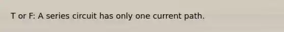 T or F: A series circuit has only one current path.