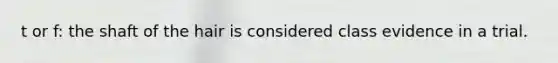 t or f: the shaft of the hair is considered class evidence in a trial.