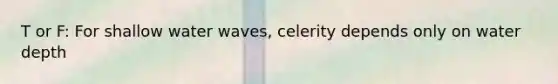 T or F: For shallow water waves, celerity depends only on water depth