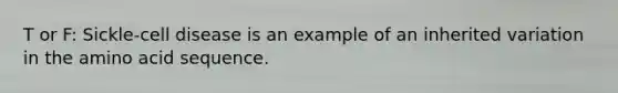 T or F: Sickle-cell disease is an example of an inherited variation in the amino acid sequence.