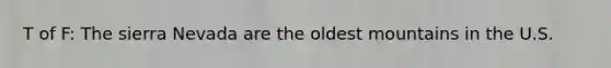 T of F: The sierra Nevada are the oldest mountains in the U.S.